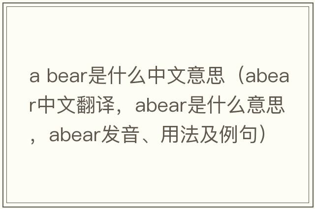 a bear是什么中文意思（abear中文翻譯，abear是什么意思，abear發(fā)音、用法及例句）