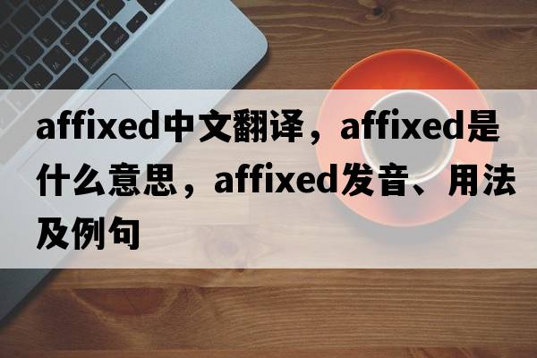 affixed中文翻譯，affixed是什么意思，affixed發(fā)音、用法及例句