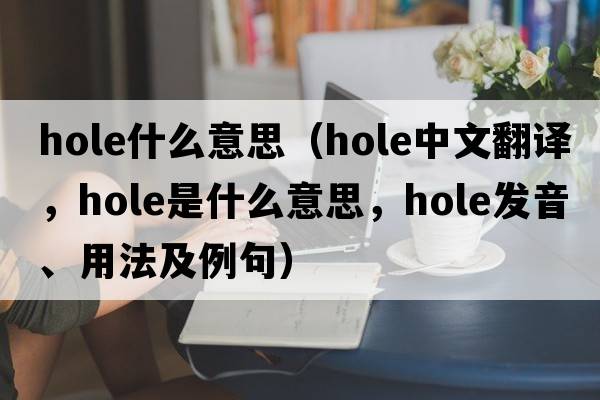hole什么意思（hole中文翻譯，hole是什么意思，hole發(fā)音、用法及例句）