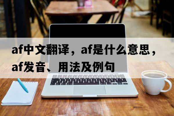 af中文翻譯，af是什么意思，af發(fā)音、用法及例句