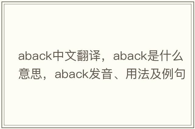 aback中文翻譯，aback是什么意思，aback發(fā)音、用法及例句