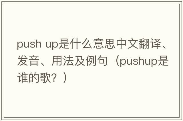 push up是什么意思中文翻譯、發(fā)音、用法及例句（pushup是誰(shuí)的歌？）