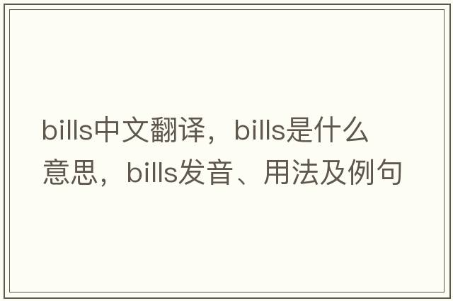 bills中文翻譯，bills是什么意思，bills發(fā)音、用法及例句