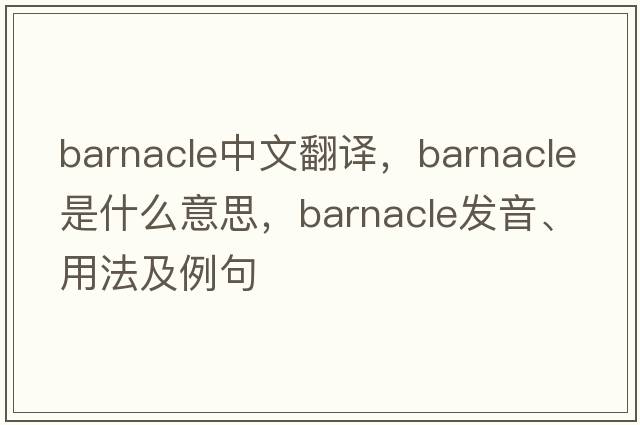 barnacle中文翻譯，barnacle是什么意思，barnacle發(fā)音、用法及例句