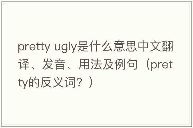 pretty ugly是什么意思中文翻譯、發(fā)音、用法及例句（pretty的反義詞？）