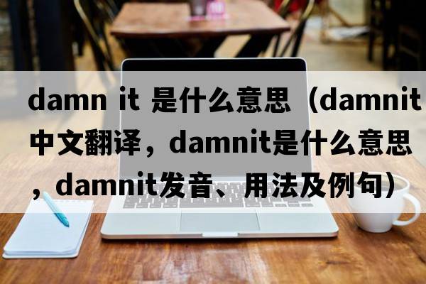 damn it 是什么意思（damnit中文翻譯，damnit是什么意思，damnit發(fā)音、用法及例句）
