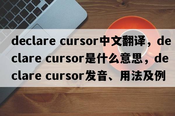 declare cursor中文翻譯，declare cursor是什么意思，declare cursor發(fā)音、用法及例句