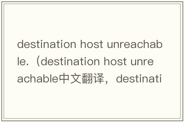 destination host unreachable.（destination host unreachable中文翻譯，destination host unreachable是什么意思，des