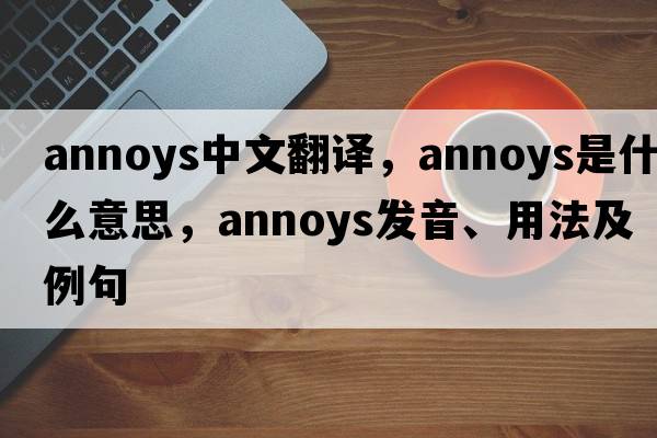 annoys中文翻譯，annoys是什么意思，annoys發(fā)音、用法及例句
