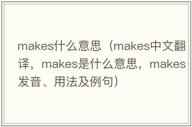 makes什么意思（makes中文翻譯，makes是什么意思，makes發(fā)音、用法及例句）
