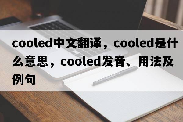 cooled中文翻譯，cooled是什么意思，cooled發(fā)音、用法及例句