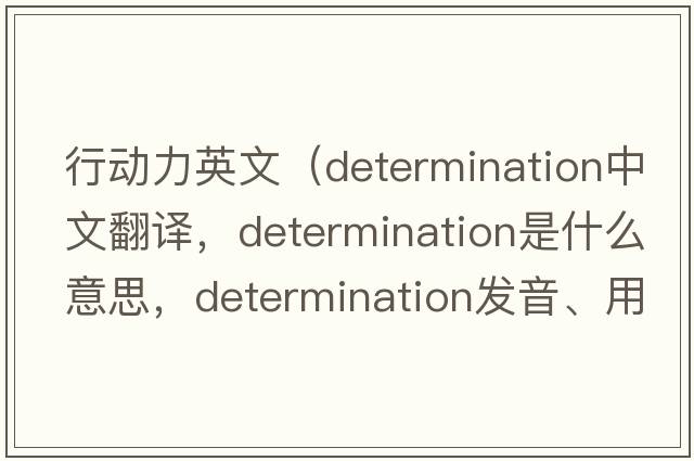 行動(dòng)力英文（determination中文翻譯，determination是什么意思，determination發(fā)音、用法及例句）