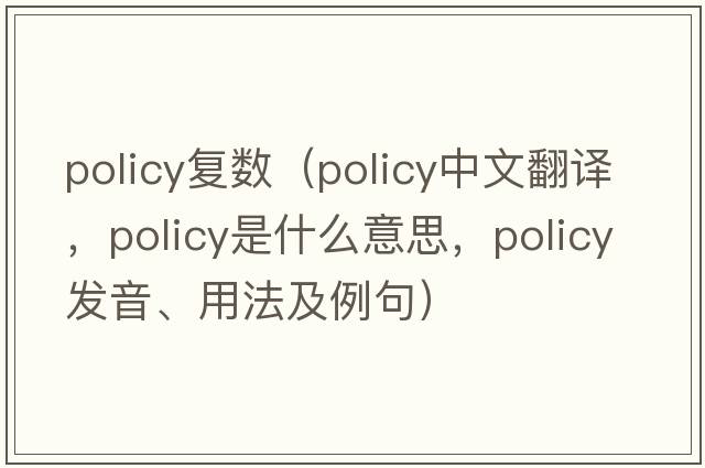 policy復數（policy中文翻譯，policy是什么意思，policy發(fā)音、用法及例句）