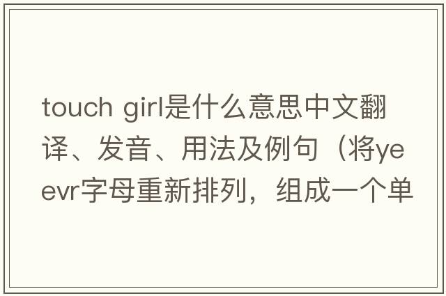 touch girl是什么意思中文翻譯、發(fā)音、用法及例句（將yeevr字母重新排列，組成一個(gè)單詞？）