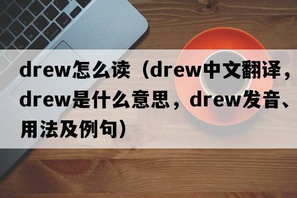 drew怎么讀（drew中文翻譯，drew是什么意思，drew發(fā)音、用法及例句）
