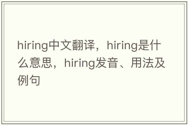 hiring中文翻譯，hiring是什么意思，hiring發(fā)音、用法及例句