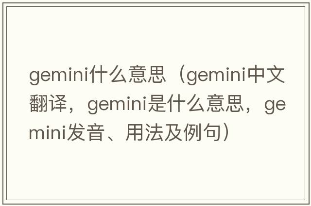 gemini什么意思（gemini中文翻譯，gemini是什么意思，gemini發(fā)音、用法及例句）
