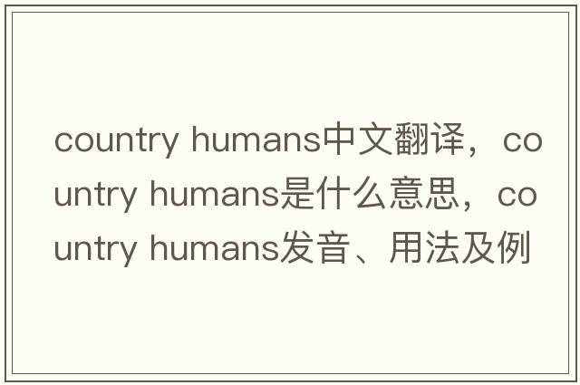 country humans中文翻譯，country humans是什么意思，country humans發(fā)音、用法及例句