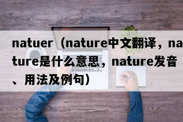 natuer（nature中文翻譯，nature是什么意思，nature發(fā)音、用法及例句）