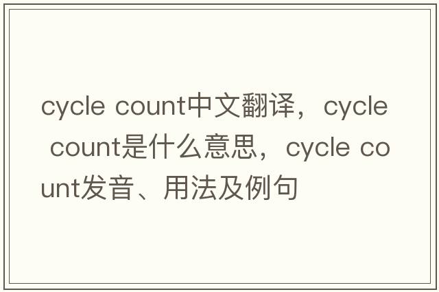 cycle count中文翻譯，cycle count是什么意思，cycle count發(fā)音、用法及例句