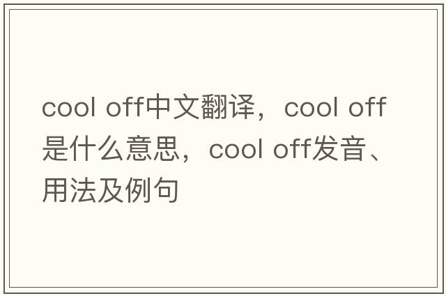 cool off中文翻譯，cool off是什么意思，cool off發(fā)音、用法及例句