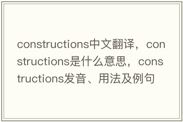 constructions中文翻譯，constructions是什么意思，constructions發(fā)音、用法及例句