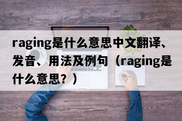 raging是什么意思中文翻譯、發(fā)音、用法及例句（raging是什么意思？）