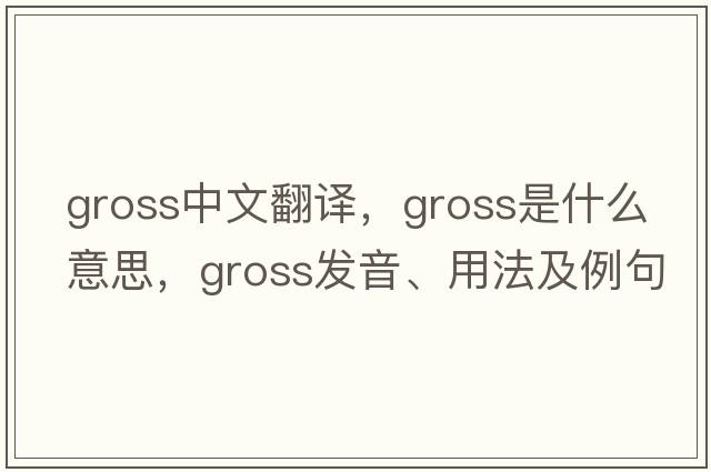 gross中文翻譯，gross是什么意思，gross發(fā)音、用法及例句