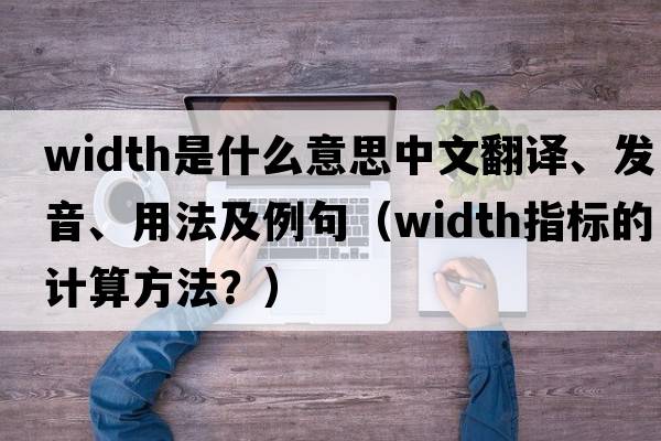width是什么意思中文翻譯、發(fā)音、用法及例句（width指標的計算方法？）
