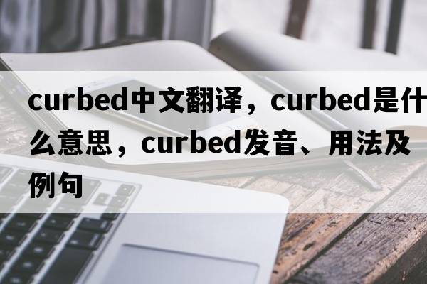 curbed中文翻譯，curbed是什么意思，curbed發(fā)音、用法及例句