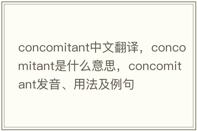 concomitant中文翻譯，concomitant是什么意思，concomitant發(fā)音、用法及例句
