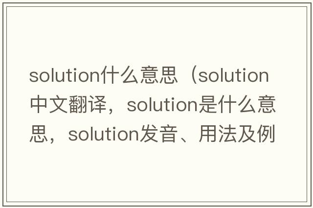 solution什么意思（solution中文翻譯，solution是什么意思，solution發(fā)音、用法及例句）