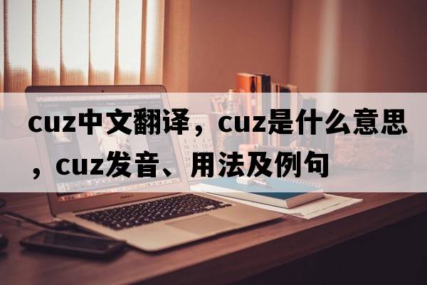 cuz中文翻譯，cuz是什么意思，cuz發(fā)音、用法及例句