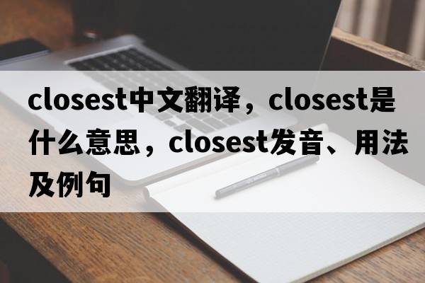 closest中文翻譯，closest是什么意思，closest發(fā)音、用法及例句