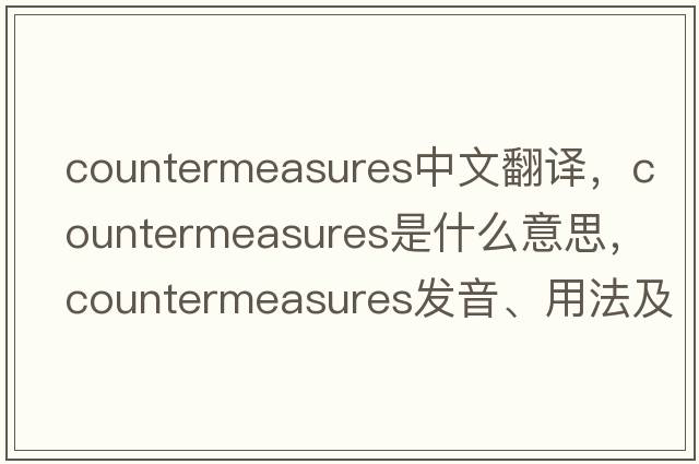 countermeasures中文翻譯，countermeasures是什么意思，countermeasures發(fā)音、用法及例句