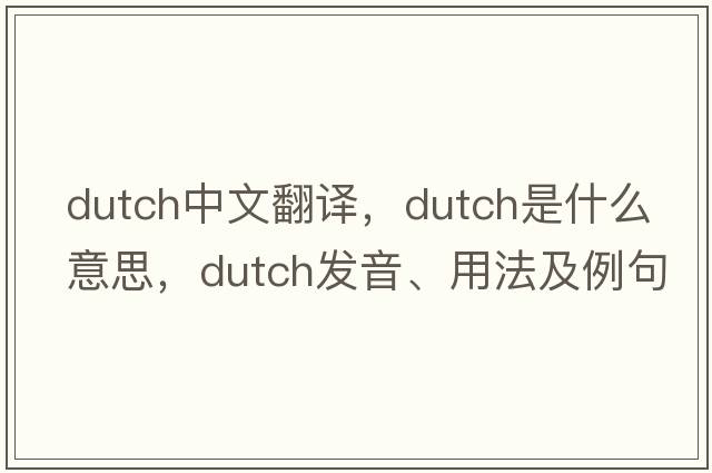 Dutch中文翻譯，Dutch是什么意思，Dutch發(fā)音、用法及例句