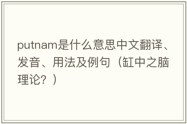 Putnam是什么意思中文翻譯、發(fā)音、用法及例句（缸中之腦理論？）