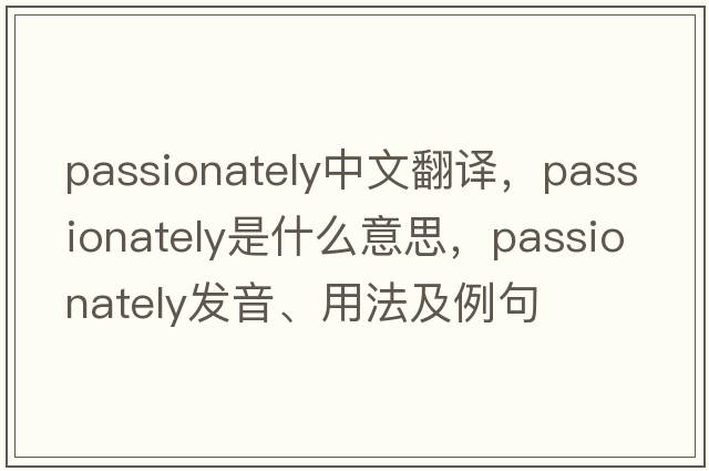 passionately中文翻譯，passionately是什么意思，passionately發(fā)音、用法及例句