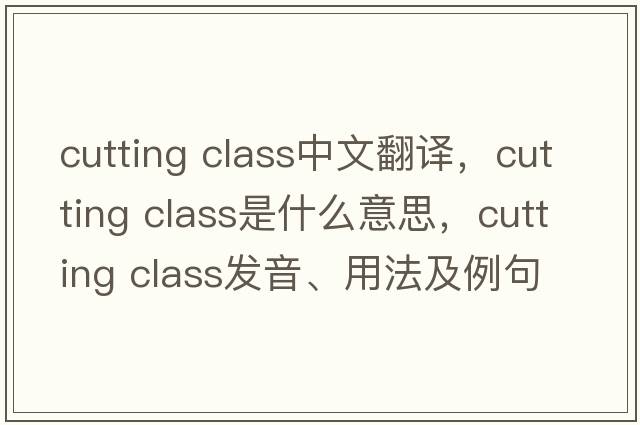 cutting class中文翻譯，cutting class是什么意思，cutting class發(fā)音、用法及例句