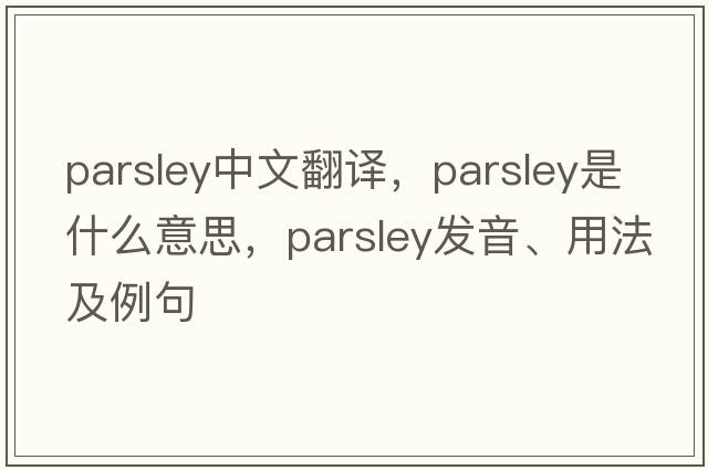 parsley中文翻譯，parsley是什么意思，parsley發(fā)音、用法及例句