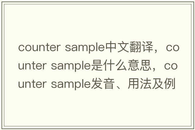 counter sample中文翻譯，counter sample是什么意思，counter sample發(fā)音、用法及例句