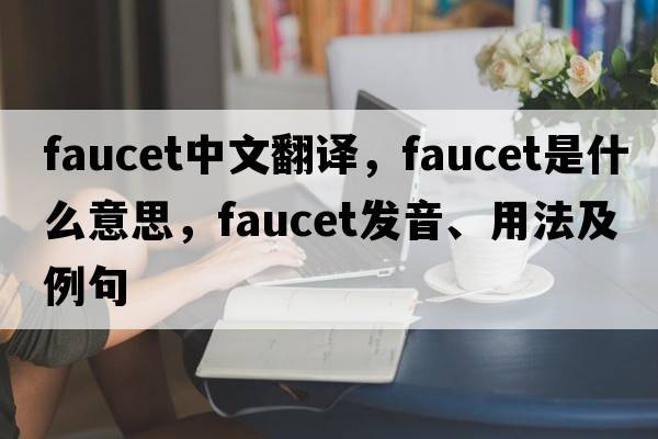 faucet中文翻譯，faucet是什么意思，faucet發(fā)音、用法及例句