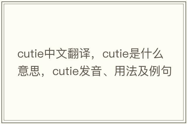 cutie中文翻譯，cutie是什么意思，cutie發(fā)音、用法及例句