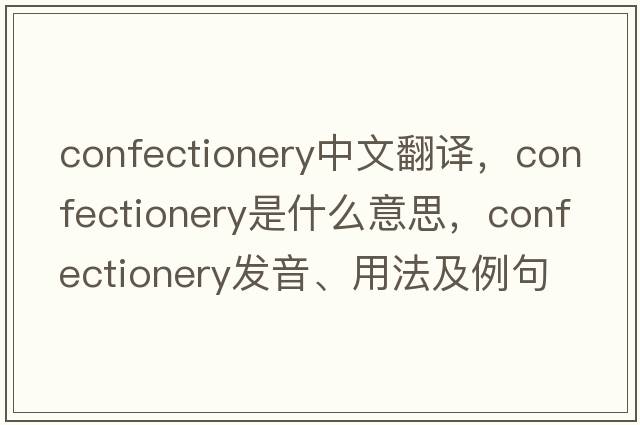 confectionery中文翻譯，confectionery是什么意思，confectionery發(fā)音、用法及例句