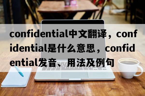 confidential中文翻譯，confidential是什么意思，confidential發(fā)音、用法及例句