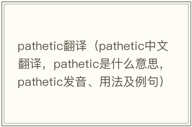 pathetic翻譯（pathetic中文翻譯，pathetic是什么意思，pathetic發(fā)音、用法及例句）