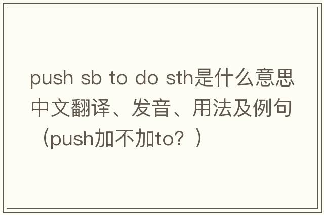 push sb to do sth是什么意思中文翻譯、發(fā)音、用法及例句（push加不加to？）