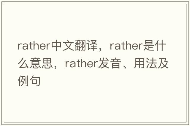 rather中文翻譯，rather是什么意思，rather發(fā)音、用法及例句