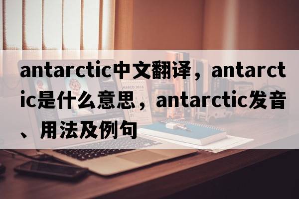 antarctic中文翻譯，antarctic是什么意思，antarctic發(fā)音、用法及例句