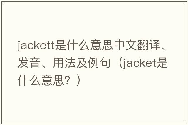 Jackett是什么意思中文翻譯、發(fā)音、用法及例句（jacket是什么意思？）